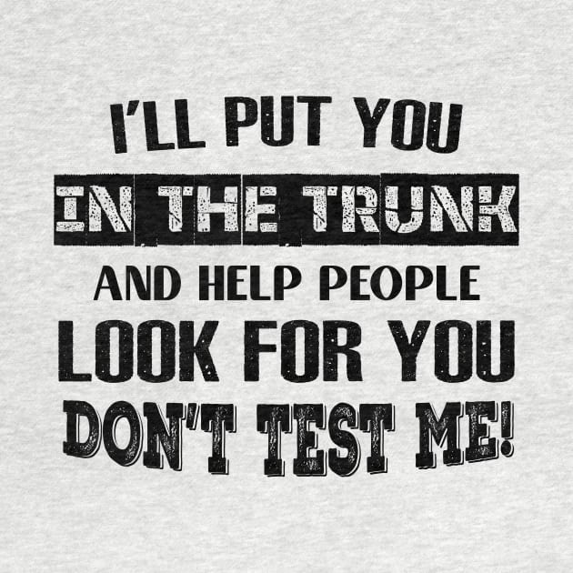 I'LL Put You In The Trunk And Help People Look For You Don't Test Me Shirt by Kelley Clothing